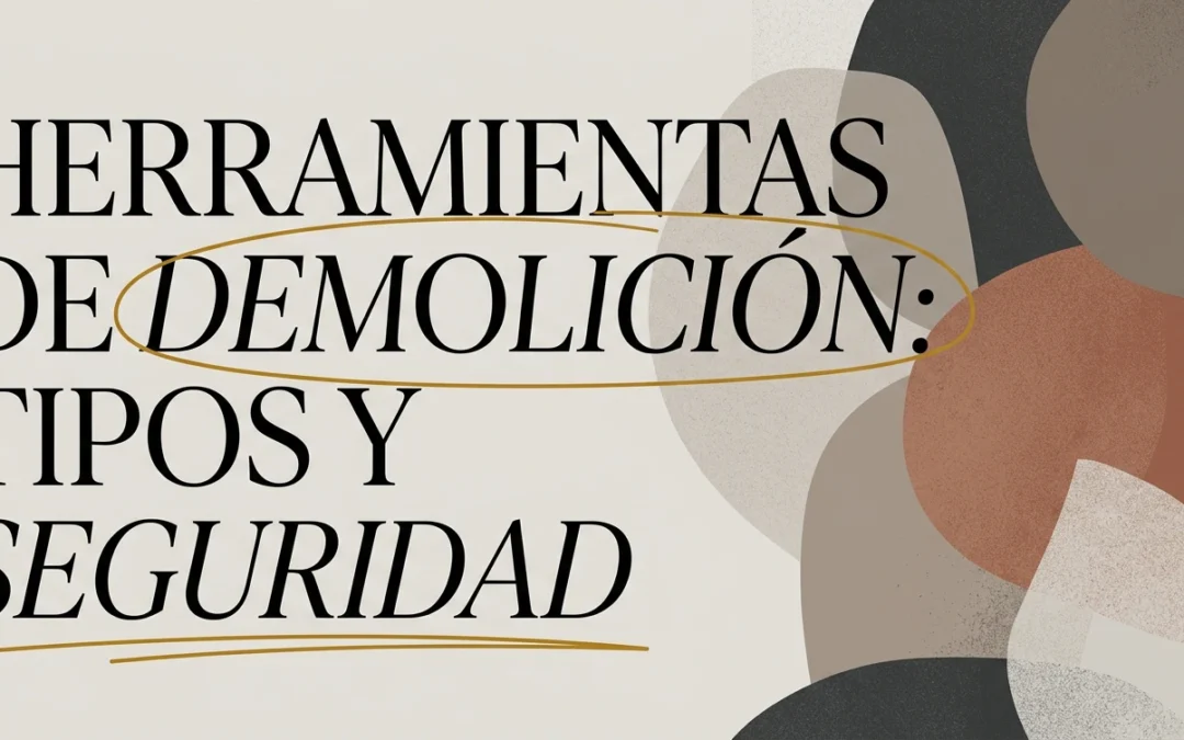 Herramientas de demolición: tipos, usos y seguridad