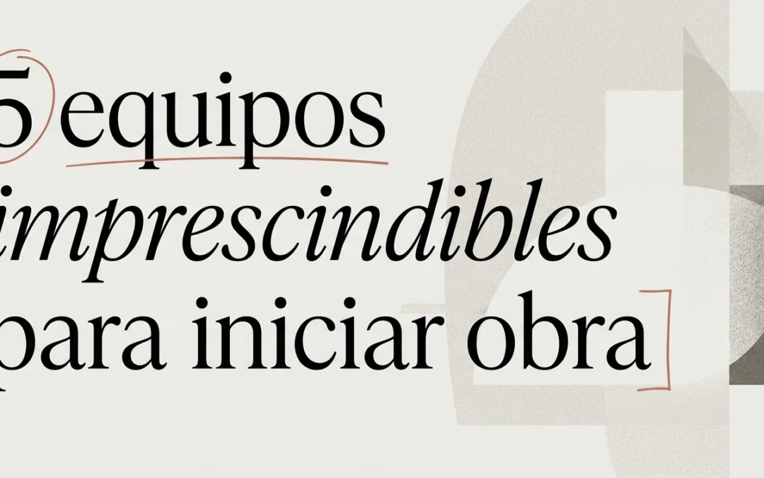 5 equipos imprescindibles para iniciar una obra